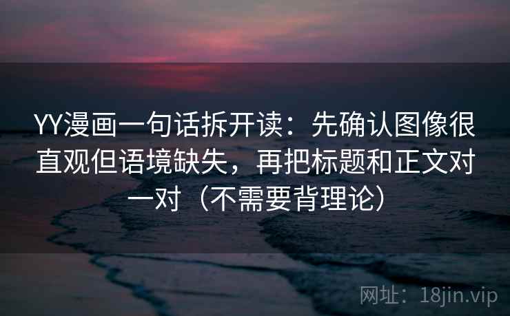 YY漫画一句话拆开读：先确认图像很直观但语境缺失，再把标题和正文对一对（不需要背理论）