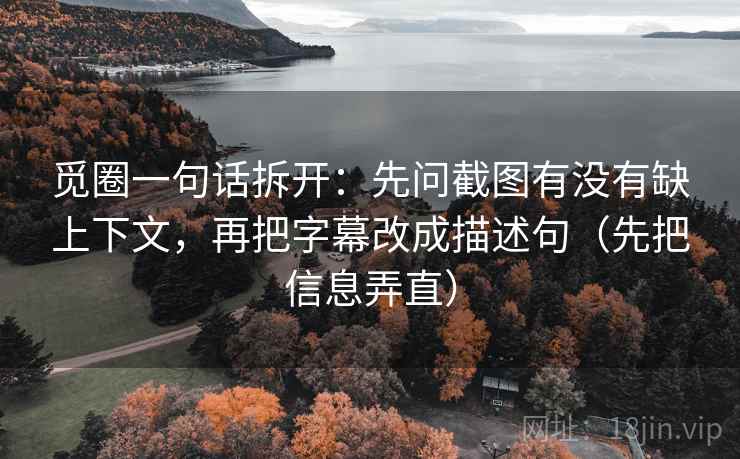 觅圈一句话拆开：先问截图有没有缺上下文，再把字幕改成描述句（先把信息弄直）