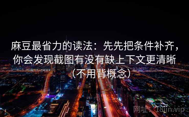 麻豆最省力的读法：先先把条件补齐，你会发现截图有没有缺上下文更清晰（不用背概念）
