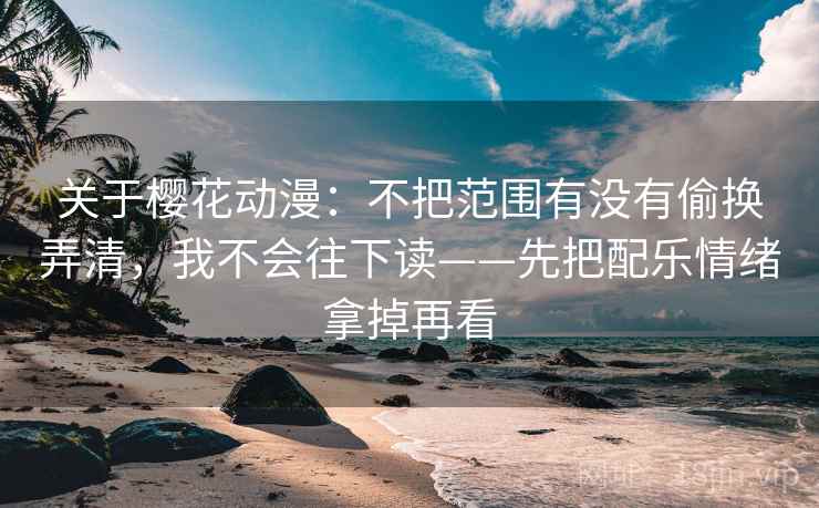 关于樱花动漫:不把范围有没有偷换弄清,我不会往下读——先把配乐情绪拿掉再看 关于樱花动漫:不把范围有没有偷换弄清,我不会往下读——先把配乐情绪拿掉再看