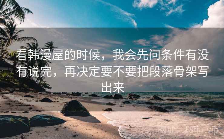 看韩漫屋的时候，我会先问条件有没有说完，再决定要不要把段落骨架写出来