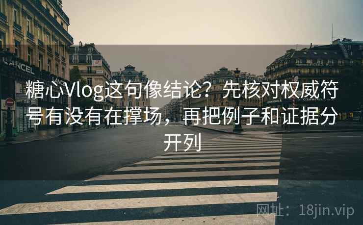 糖心Vlog这句像结论？先核对权威符号有没有在撑场，再把例子和证据分开列