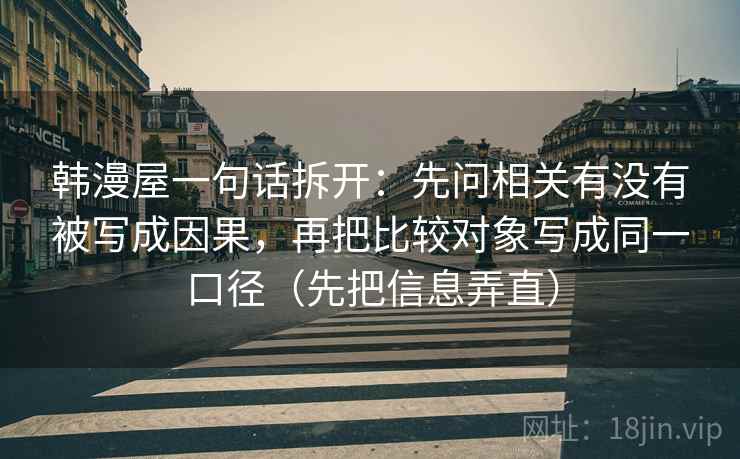 韩漫屋一句话拆开：先问相关有没有被写成因果，再把比较对象写成同一口径（先把信息弄直）
