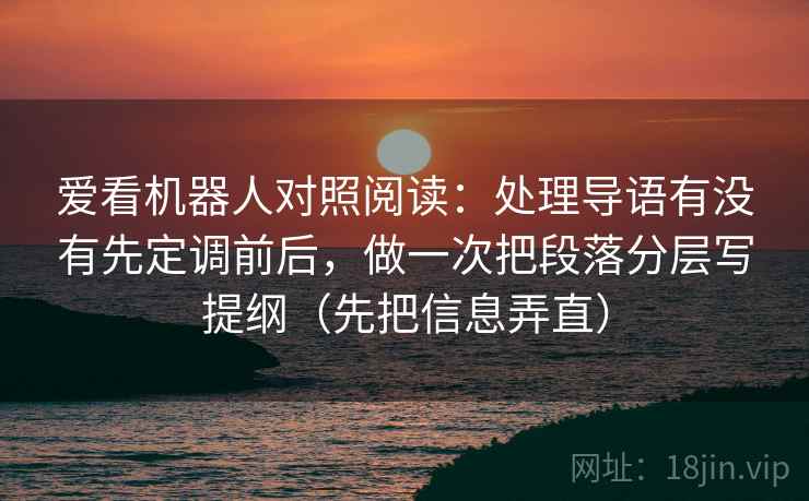 爱看机器人对照阅读：处理导语有没有先定调前后，做一次把段落分层写提纲（先把信息弄直）