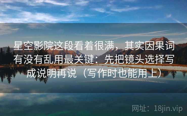 星空影院这段看着很满，其实因果词有没有乱用最关键：先把镜头选择写成说明再说（写作时也能用上）