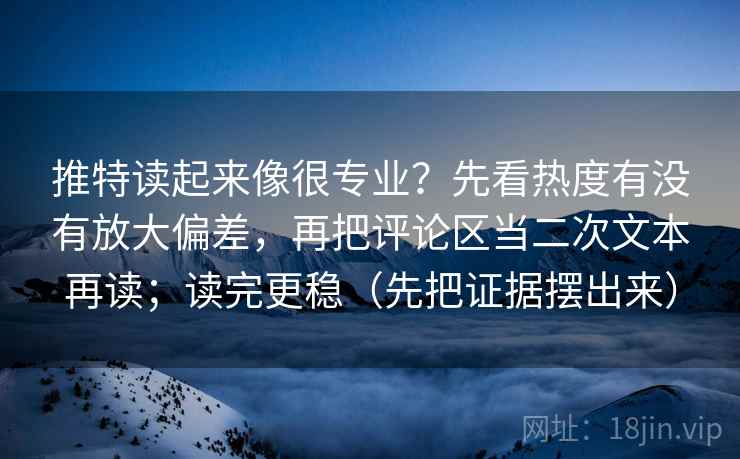 推特读起来像很专业？先看热度有没有放大偏差，再把评论区当二次文本再读；读完更稳（先把证据摆出来）