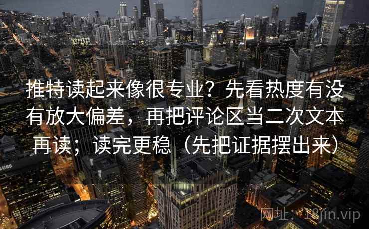 推特读起来像很专业?先看热度有没有放大偏差,再把评论区当二次文本再读;读完更稳(先把证据摆出来) 推特读起来像很专业?先看热度有没有放大偏差,再把评论区当二次文本再读;读完更稳(先把证据摆出来)